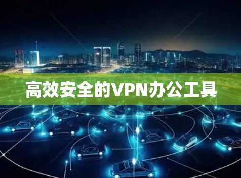 高效安全的VPN办公工具