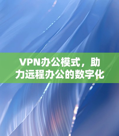 VPN办公模式，助力远程办公的数字化转型