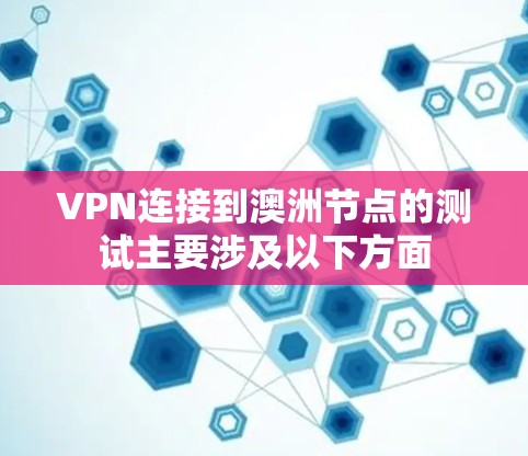VPN连接到澳洲节点的测试主要涉及以下方面 VPN连接到澳洲节点的测试主要涉及以下方面