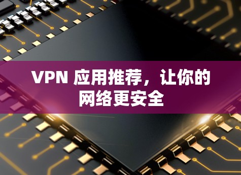 VPN 应用推荐,让你的网络更安全 VPN 应用推荐,让你的网络更安全