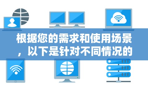 根据您的需求和使用场景,以下是针对不同情况的推荐 根据您的需求和使用场景,以下是针对不同情况的推荐