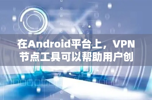 在Android平台上，VPN节点工具可以帮助用户创建和管理VPN服务器或节点，从而实现对网络的VPN访问。以下是一些常见的VPN节点工具及其功能