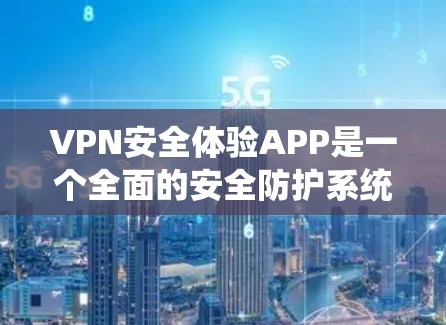 VPN安全体验APP是一个全面的安全防护系统，旨在保护用户数据和隐私。以下是对该系统的详细分析
