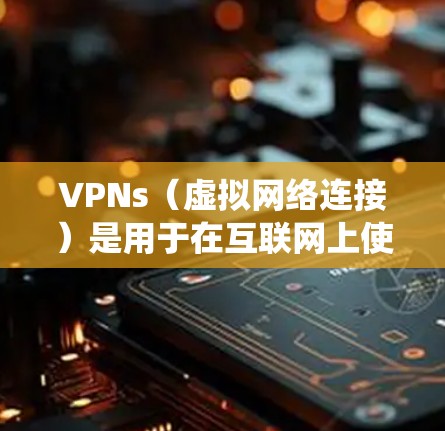 VPNs（虚拟网络连接）是用于在互联网上使用安全和匿名的连接方式，旨在保护用户免受网络攻击的风险。以下是关于VPN的系统学习指南