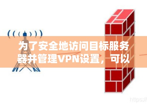 为了安全地访问目标服务器并管理VPN设置，可以按照以下步骤进行系统学习和实践