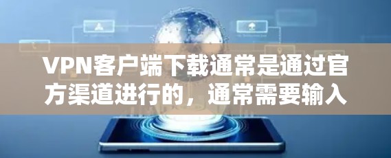 VPN客户端下载通常是通过官方渠道进行的，通常需要输入密码来登录。以下是获取VPN客户端下载步骤的建议