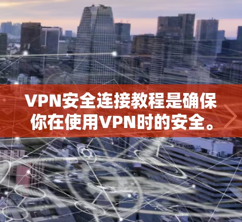 VPN安全连接教程是确保你在使用VPN时的安全。以下是逐步的教程，帮助你安全连接并使用VPN