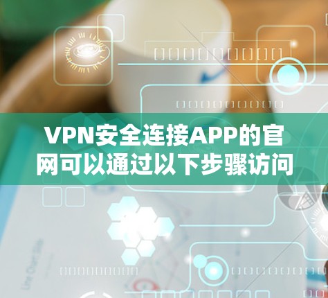 VPN安全连接APP的官网可以通过以下步骤访问