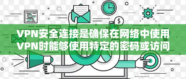 VPN安全连接是确保在网络中使用VPN时能够使用特定的密码或访问范围以保护隐私和防止恶意攻击的重要组成部分。以下是关于VPN安全连接的详细总结 VPN安全连接是确保在网络中使用VPN时能够使用特定的密码或访问范围以保护隐私和防止恶意攻击的重要组成部分。以下是关于VPN安全连接的详细总结