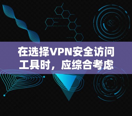 在选择VPN安全访问工具时，应综合考虑多个因素，以确保数据的安全和保护。以下是一个结构化的总结