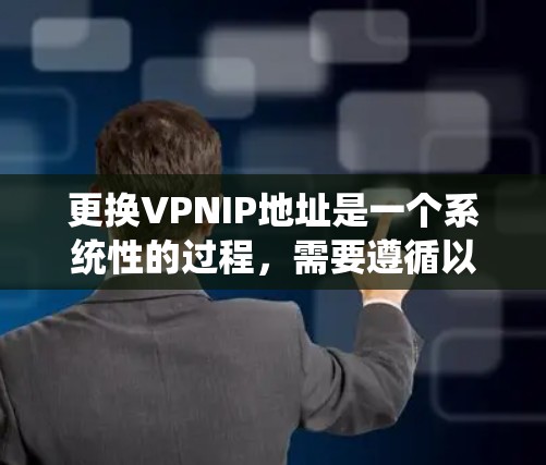更换VPNIP地址是一个系统性的过程，需要遵循以下步骤以确保成功