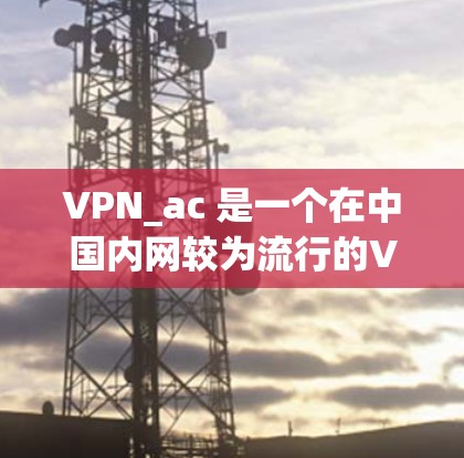 VPN_ac 是一个在中国内网较为流行的VPN服务，但由于网络封锁或其他原因，现已被封禁。因此，如果你正在寻找 VPN 服务，可以尝试以下几种替代方案