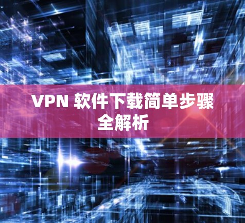 VPN 软件下载简单步骤全解析