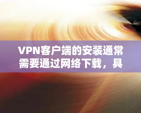 VPN客户端的安装通常需要通过网络下载，具体步骤如下