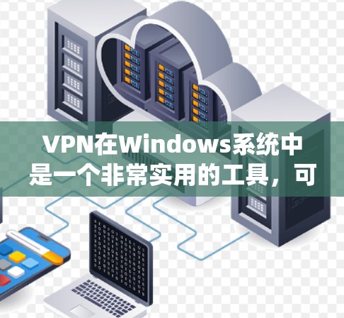 VPN在Windows系统中是一个非常实用的工具，可以用来访问互联网资源。以下是一些推荐的VPN软件及其主要功能，供您参考