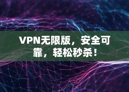VPN无限版，安全可靠，轻松秒杀！
