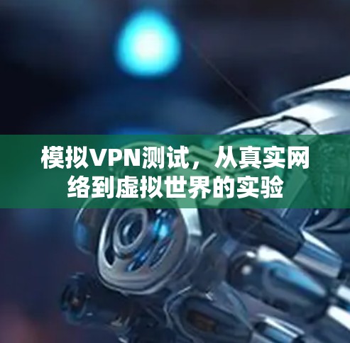 模拟VPN测试，从真实网络到虚拟世界的实验