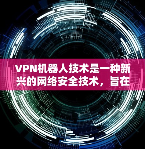 VPN机器人技术是一种新兴的网络安全技术，旨在利用AI和机器学习技术来提高VPN的安全性和用户体验。VPN机器人通常指的是通过人工智能或机器人的方式来检测和避让网络攻击，同时提供安全的网络连接