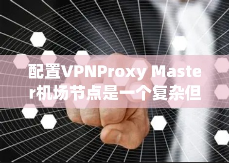 配置VPNProxy Master机场节点是一个复杂但可行的过程，以下是一步步的指南