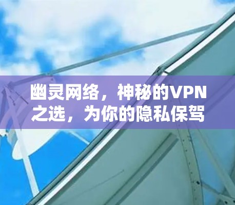 幽灵网络，神秘的VPN之选，为你的隐私保驾护航