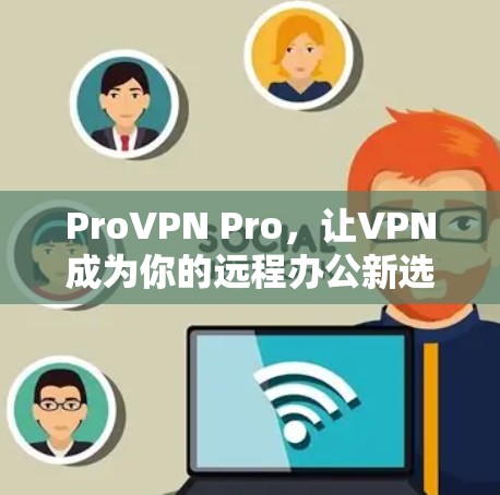 ProVPN Pro，让VPN成为你的远程办公新选择