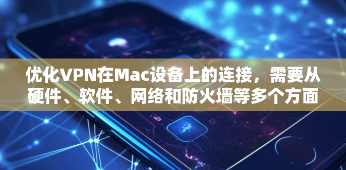 优化VPN在Mac设备上的连接，需要从硬件、软件、网络和防火墙等多个方面入手，确保高效可靠。以下是具体步骤