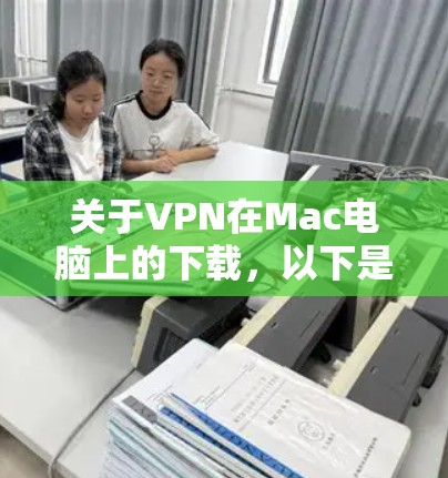 关于VPN在Mac电脑上的下载，以下是具体的步骤和建议