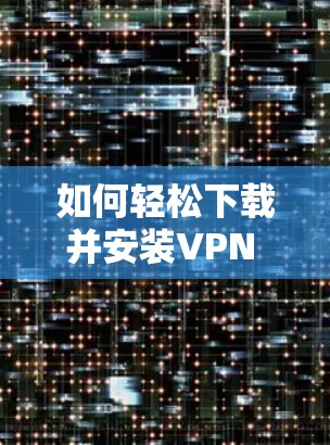 如何轻松下载并安装VPN iPhone 官方应用