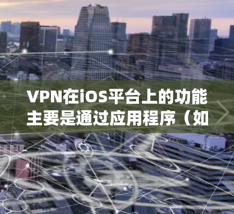 VPN在iOS平台上的功能主要是通过应用程序（如App Store）在iOS设备上提供VPN服务。以下是VPN在iOS上主要功能的分析