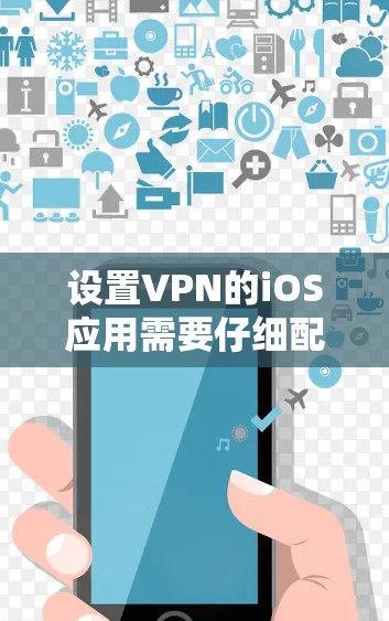 设置VPN的iOS应用需要仔细配置，确保设备能够正确访问VPN服务。以下是对VPNiOS应用的详细配置步骤，帮助您顺利完成设置