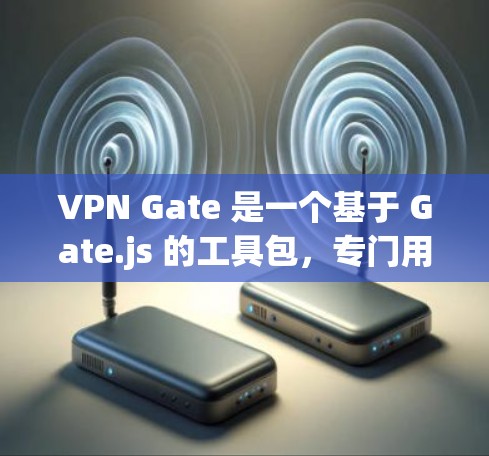 VPN Gate 是一个基于 Gate.js 的工具包，专门用于管理 VPN 容器，帮助用户安全地访问网络，避免恶意访问。以下是关于 Gate 的详细介绍