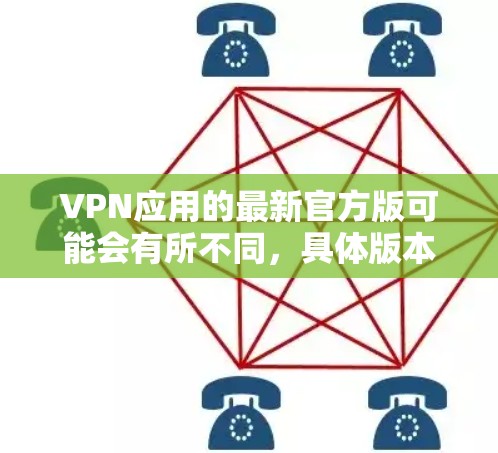 VPN应用的最新官方版可能会有所不同，具体版本可能会根据开发者和更新周期来调整。以下是一些常见的VPN应用版本，它们通常会更新到最新的版本