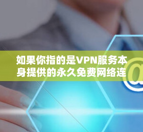 如果你指的是VPN服务本身提供的永久免费网络连接，那么通常VPN服务会通过以下方式提供