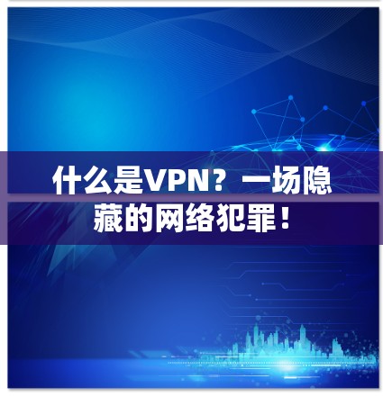 什么是VPN？一场隐藏的网络犯罪！