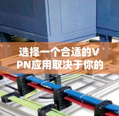 选择一个合适的VPN应用取决于你的使用场景、设备支持、安全性需求、功能需求和安全评估。以下是详细的步骤指南
