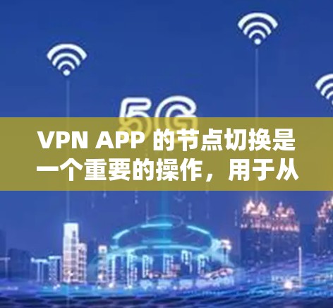VPN APP 的节点切换是一个重要的操作，用于从一个设备（如手机）连接到另一个设备（如电脑）以下是详细的步骤说明，帮助您顺利完成节点切换