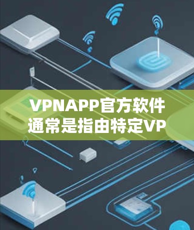 VPNAPP官方软件通常是指由特定VPN公司提供的软件包，用于下载并安装，这些软件通常提供多种VPN功能，如多点对多、云过滤、自动选择服务器等。以下是关于这些软件的详细信息
