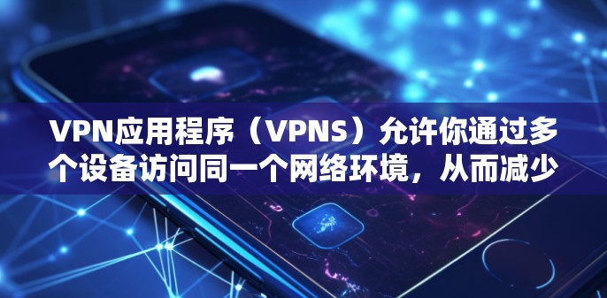 VPN应用程序（VPNS）允许你通过多个设备访问同一个网络环境，从而减少对设备的依赖。以下是一些关于多设备使用VPN的应用程序或软件的详细说明