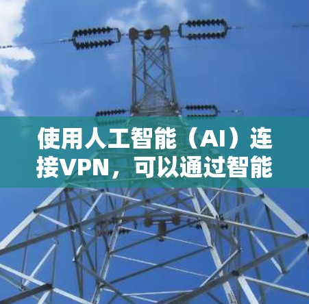 使用人工智能（AI）连接VPN，可以通过智能连接和管理来提高用户体验和安全性。以下是具体的步骤和方法
