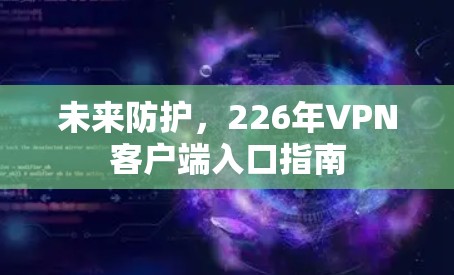 未来防护，226年VPN客户端入口指南