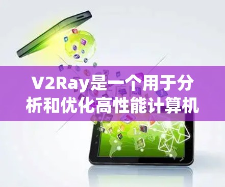 V2Ray是一个用于分析和优化高性能计算机视觉应用的工具。它通过命令行和Web端提供功能，帮助开发者优化代码性能。以下是使用V2Ray的关键步骤和注意事项