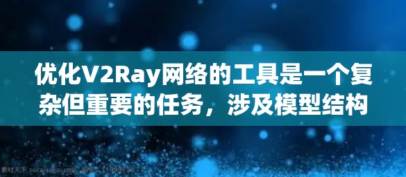 优化V2Ray网络的工具是一个复杂但重要的任务，涉及模型结构优化、参数调整以及性能提升。以下是一些常用的工具和方法，可以帮助您优化V2Ray网络