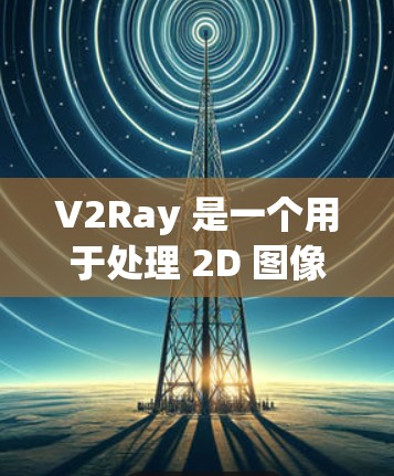 V2Ray 是一个用于处理 2D 图像的工具。它基于 V2（V2 是另一个处理图像的工具）进行扩展，提供更强大的功能和更高的性能。V2Ray 通常用于图像增强、分割、特征提取和分析等任务