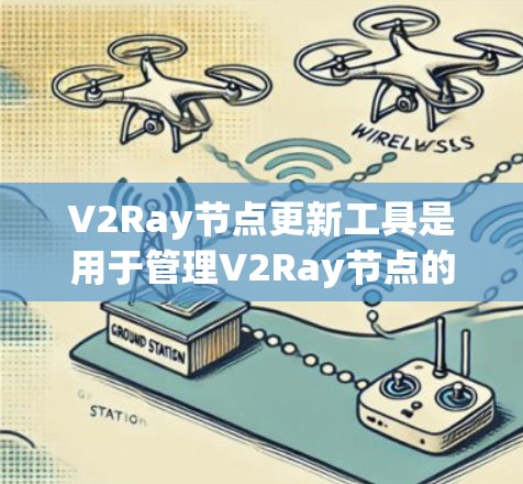 V2Ray节点更新工具是用于管理V2Ray节点的工具，旨在修复、更新和管理节点结构。以下是对该工具的详细说明