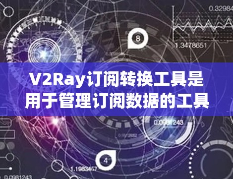 V2Ray订阅转换工具是用于管理订阅数据的工具，支持将订阅从OneFile转换为V2File。以下是使用该工具的步骤指南