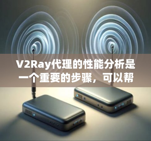 V2Ray代理的性能分析是一个重要的步骤，可以帮助你了解代理在运行时的效率和稳定性。以下是一个详细的性能分析框架，涵盖关键指标和优化建议