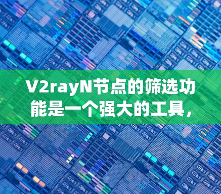 V2rayN节点的筛选功能是一个强大的工具，旨在帮助用户快速定位到符合特定需求的架构。以下是详细的步骤说明