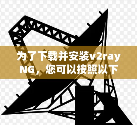 为了下载并安装v2rayNG，您可以按照以下步骤进行操作