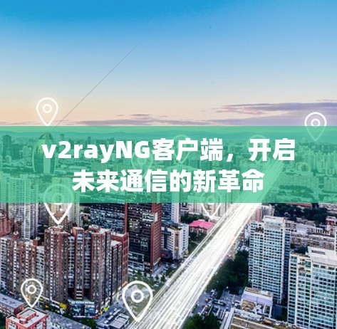 v2rayNG客户端，开启未来通信的新革命