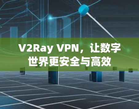 V2Ray VPN，让数字世界更安全与高效